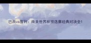 巴西vs智利南美世界杯预选赛经典对决全