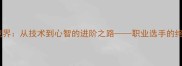 乒乓球最高境界从技术到心智的进阶之路职业选手的终极修炼法则