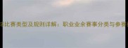 羽毛球比赛类型及规则详解职业业余赛事分类与参赛指南