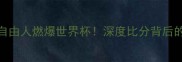 王牌战队VS自由人燃爆世界杯深度比分背后的热血与策略