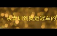 中国乒乓球涛哥从青训到奥运冠军的成长之路与技术