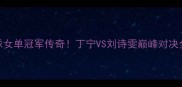 乒乓球女单冠军传奇丁宁VS刘诗雯巅峰对决全记录