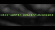 羽毛球国手马晋男友曝光国家队夫妻档的日常训练与婚姻故事