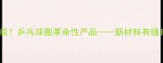 黑科技升级乒乓球圈革命性产品新材料有缝乒乓球全
