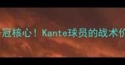 凯恩特英超争冠核心Kante球员的战术价值与成长之路