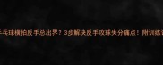 乒乓球横拍反手总出界3步解决反手攻球失分痛点附训练计划