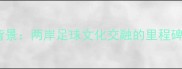 赛事背景两岸足球文化交融的里程碑时刻