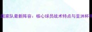 伊朗足球国家队最新阵容核心球员战术特点与亚洲杯争冠前景