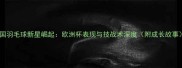 德国羽毛球新星崛起欧洲杯表现与技战术深度附成长故事
