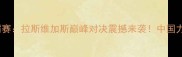 王洪祥VS国际拳王争霸赛拉斯维加斯巅峰对决震撼来袭中国力量如何改写拳击史