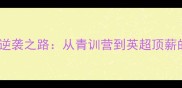 足球新星MUNER的职业逆袭之路从青训营到英超顶薪的战术进化与成长启示