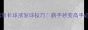 乒乓球急长球接发球技巧新手秒变高手必看攻略