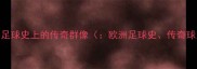 欧洲足球史上的传奇群像欧洲足球史传奇球员