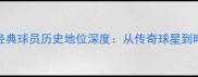 实况足球16必看经典球员历史地位深度从传奇球星到时代符号的进化之路