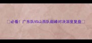必看广东队VS山西队巅峰对决深度复盘