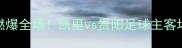 贵州德比燃爆全场凯里vs贵阳足球主客场对决深度