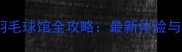厦门奥网羽毛球馆全攻略最新体验与训练指南