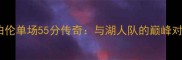 张伯伦单场55分传奇与湖人队的巅峰对决