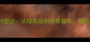 45岁退役球员转型记从绿茵场到体育教育我的二次人生启航