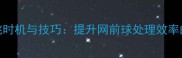 羽毛球小跳时机与技巧提升网前球处理效率的实战指南