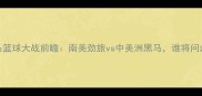巴西VS巴拿马篮球大战前瞻南美劲旅vs中美洲黑马谁将问鼎中美洲杯