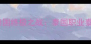 播求VS泰拳新锐阿南达泰国终极之战泰国职业泰拳联赛高燃回顾与深度