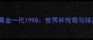 克罗地亚黄金一代1998世界杯传奇与球员成长全