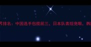 国际乒联最新世界排名中国选手包揽前三日本队表现亮眼韩国选手跌出前十