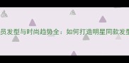 球员发型与时尚趋势全如何打造明星同款发型