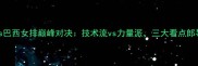中国女排vs巴西女排巅峰对决技术流vs力量派三大看点郎导战术布局
