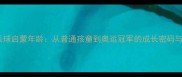 李晓霞乒乓球启蒙年龄从普通孩童到奥运冠军的成长密码与训练体系