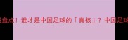 赛季国内最佳球员盘点谁才是中国足球的真核中国足球国家队体育热点