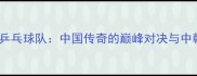 马龙VS韩国乒乓球队中国传奇的巅峰对决与中韩内战史全