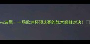 英格兰vs波黑一场欧洲杯预选赛的战术巅峰对决vs
