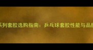 蝴蝶T系列套胶选购指南乒乓球套胶性能与品牌对比