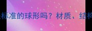 羽毛球真的是标准的球形吗材质结构及选购指南