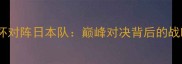 中国女排世界杯对阵日本队巅峰对决背后的战略与比赛亮点