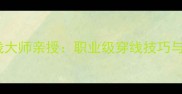 国际羽毛球穿线大师亲授职业级穿线技巧与磅数选择指南
