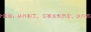 丹麦羽毛球公开赛全回顾林丹封王安赛龙创历史这些高光时刻你记得吗