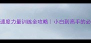 羽毛球速度力量训练全攻略小白到高手的必备技巧