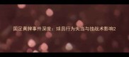 国足黄牌事件深度球员行为失当与技战术影响