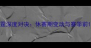 活塞vs雷霆深度对决休赛期变动与赛季前10大悬念