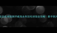 威海必打卡专业级羽毛球馆测评威海永利羽毛球馆全攻略新手到大神都能找到快乐星球
