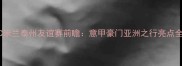 AC米兰泰州友谊赛前瞻意甲豪门亚洲之行亮点全