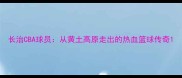 长治CBA球员从黄土高原走出的热血篮球传奇