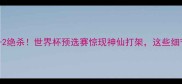 韩国vs瑞典点球大战3-2绝杀世界杯预选赛惊现神仙打架这些细节让中国球迷直呼过瘾