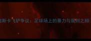 奥斯卡飞铲争议足球场上的暴力与规则之辩