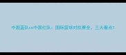 中国蓝队vs中国红队国际篮球对抗赛全三大看点
