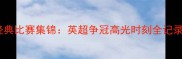 赛季切尔西经典比赛集锦英超争冠高光时刻全记录附战术