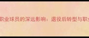 服兵役对职业球员的深远影响退役后转型与职业规划全